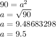 90 =  {a}^{2}  \\ a =  \sqrt{90}  \\ a = 9.48683298 \\  a= 9.5