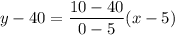 y-40=\dfrac{10-40}{0-5}(x-5)