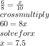 \frac{6}{8} =\frac{x}{10}\\crossmultiply\\60=8x\\solvefor x\\ x=7.5