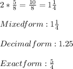 2*\frac{5}{8}=\frac{10}{8}= 1\frac{1}{4} \\\\Mixed form: 1\frac{1}{4} \\\\Decimal form: 1.25\\\\Exact form: \frac{5}{4}