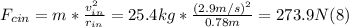 F_{cin} = m*\frac{v_{in}^{2}}{r_{in}} = 25.4 kg* \frac{(2.9m/s)^{2} }{0.78m} = 273.9 N (8)