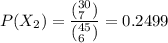P(X_2) = \dfrac{(^{30}_{7})} { (^{45}_{6}) } =  0.2499