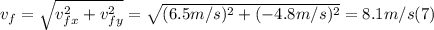 v_{f} = \sqrt{v_{fx} ^{2} +v_{fy} ^{2} }} = \sqrt{(6.5m/s)^{2} +(-4.8m/s)^{2}} = 8.1 m/s  (7)