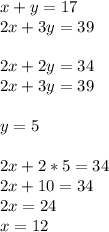 x + y = 17\\2x + 3y = 39\\\\2x + 2y = 34\\2x + 3y = 39\\\\y = 5\\\\2x + 2 * 5 = 34\\2x + 10 = 34\\2x = 24\\x = 12