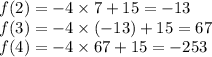f(2) =  - 4 \times 7 + 15 =  - 13 \\ f(3) =  - 4 \times ( - 13) + 15 = 67 \\ f(4) =  - 4 \times 67 + 15 =  - 253