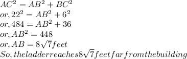 AC^{2} =AB^{2} +BC^{2} \\or, 22^{2}= AB^{2}+ 6^{2} \\or, 484 = AB^{2} +36\\or, AB^{2} = 448\\or, AB = 8\sqrt{7} feet\\So, the ladder reaches 8\sqrt{7} feet far from the building