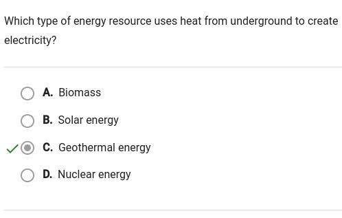 Which type of energy resource uses heat from underground to create

electricity?
A. Geothermal energ