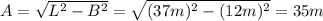 A = \sqrt{L^{2} - B^{2}} = \sqrt{(37 m)^{2} - (12 m)^{2}} = 35 m