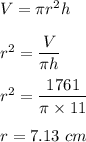 V=\pi r^2 h\\\\r^2=\dfrac{V}{\pi h}\\\\r^2=\dfrac{1761}{\pi \times 11}\\\\r=7.13\ cm