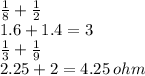 \frac{1}{8}  +  \frac{1}{2}   \\ 1.6 + 1.4 = 3 \\  \frac{1}{3}  +  \frac{1}{9}   \\ 2.25 + 2 = 4.25 \: ohm