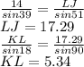 \frac{14}{sin39} =\frac{LJ}{sin51} \\LJ=17.29\\\frac{KL}{sin18} =\frac{17.29}{sin90} \\KL=5.34