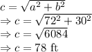 c=\sqrt{a^2+b^2}\\\Rightarrow c=\sqrt{72^2+30^2}\\\Rightarrow c=\sqrt{6084}\\\Rightarrow c=78\ \text{ft}