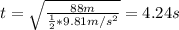 t = \sqrt{\frac{88 m}{\frac{1}{2}*9.81 m/s^{2}}} = 4.24 s