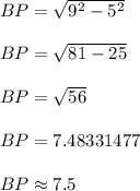 BP =  \sqrt{ {9}^{2} -  {5}^{2}  }  \\  \\ BP =  \sqrt{81 - 25 }  \\  \\ BP =  \sqrt{56 }  \\  \\ BP =7.48331477 \\  \\  BP \approx 7.5