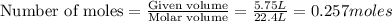 \text{Number of moles}=\frac{\text{Given volume}}{\text {Molar volume}}=\frac{5.75L}{22.4L}=0.257moles