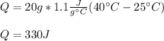 Q = 20g*1.1\frac{J}{g\°C}(40\°C-25\°C)\\\\Q = 330J