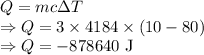 Q=mc\Delta T\\\Rightarrow Q=3\times 4184\times (10-80)\\\Rightarrow Q=-878640\ \text{J}
