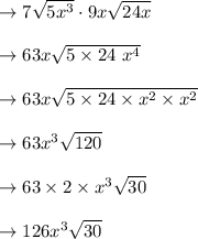 \to 7 \sqrt{5 x^3} \cdot 9x\sqrt{24x}\\\\\to 63x \sqrt{5 \times 24\ x^4}\\\\\to 63x \sqrt{5 \times 24 \times x^2 \times x^2}\\\\\to 63 x^3 \sqrt{120}\\\\\to 63 \times 2 \times x^3\sqrt{ 30}\\\\\to 126 x^3\sqrt{ 30}\\\\