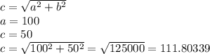 c=\sqrt{a^{2} +b^{2}} \\a=100\\c=50\\c=\sqrt{100^{2} +50^{2}} = \sqrt{125000} = 111.80339