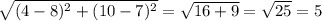 \sqrt{(4-8)^{2} +(10-7)^{2} } =\sqrt{16 + 9} = \sqrt{25} = 5