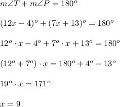 m\angle T+m\angle P=180^o\\\\(12x-4)^o+(7x+13)^o=180^o\\\\12^o\cdot x-4^o+7^o\cdot x+13^o=180^o\\\\(12^o+7^o)\cdot x=180^o+4^o-13^o\\\\19^o\cdot x=171^o\\\\x=9