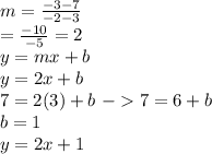 m = \frac{-3 - 7}{-2 - 3}\\    = \frac{-10}{-5}= 2\\y = mx + b \\y = 2x + b\\7 = 2(3) + b\ - 7 = 6 + b \\b = 1 \\y = 2x + 1