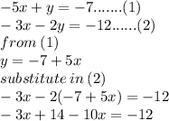 - 5x + y =  - 7.......(1) \\  - 3x - 2y =  - 12......(2) \\ from \: (1) \\ y =  - 7 + 5x \\ substitute \: in \: (2) \\  - 3x - 2( - 7 + 5x) =  - 12 \\  - 3x + 14 - 10x =  - 12 \\