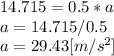 14.715=0.5*a\\a=14.715/0.5\\a=29.43[m/s^{2} ]