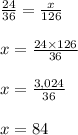\frac{24}{36}  =  \frac{x}{126}  \\  \\ x =  \frac{24 \times 126}{36}  \\  \\ x =  \frac{3,024}{36}  \\  \\ x = 84
