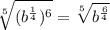 \sqrt[5]{(b^{\frac{1}{4}})^6}=\sqrt[5]{b^{\frac{6}{4}}}
