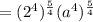 =(2^4)^{\frac{5}{4}}(a^4)^{\frac{5}{4} }