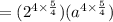 =(2^{4\times \frac{5}{4}})(a^{4\times \frac{5}{4}})