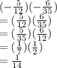 ( -  \frac{5}{12} )(  - \frac{6}{35}) \\  = ( \frac{5}{12} )( \frac{6}{35} ) \\  = ( \frac{5}{35} )( \frac{6}{12} ) \\  = ( \frac{1}{7} )( \frac{1}{2} ) \\  =  \frac{1}{14}