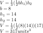 V = \frac{1}{3}(\frac{1}{2}bh_1)h_2\\b = 8\\h_1 = 14\\h_2 = 14\\V = \frac{1}{3}(\frac{1}{2}(8)(14))(17)\\V = 317units^{3}