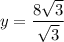 y=\dfrac{8\sqrt{3}}{\sqrt{3}}