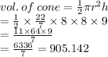 vol. \: of \: cone =  \frac{1}{2} \pi {r}^{2} h \\  =  \frac{1}{2}  \times  \frac{22}{7}  \times 8 \times 8 \times 9 \\  =  \frac{11 \times 64 \times 9}{7}  \\  =  \frac{6336}{7}  = 905.142