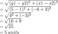 =  \sqrt{(y1 - y2)^{2}  + (x1 - x2)^{2} }  \\  =   \sqrt{(5 - 1)^{2} + ( - 6 + 3)^{2}  }  \\  =  \sqrt{ {4}^{2} + ( - 3)^{2}  }  \\  =  \sqrt{16 + 9}  \\  =  \sqrt{25}  \\  = 5 \: units