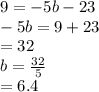 9 =  - 5b - 23 \\  - 5b = 9 + 23 \\  = 32  \\ b =  \frac{32}{5}  \\  = 6.4