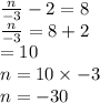 \frac{n}{ - 3}  - 2 = 8 \\  \frac{n}{ - 3}  = 8 + 2 \\  = 10 \\ n = 10 \times  - 3 \\ n =  - 30