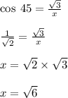 \cos \: 45 \degree =  \frac{ \sqrt{3} }{x}  \\  \\  \frac{1}{ \sqrt{2} }  = \frac{ \sqrt{3} }{x}   \\  \\ x =  \sqrt{2}  \times  \sqrt{3}  \\  \\ x =  \sqrt{6}