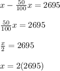 x-\frac{50}{100}x=2695\\\\\frac{50}{100}x=2695\\\\\frac{x}{2} =2695\\\\x=2(2695)