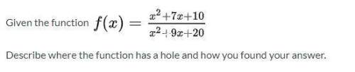 Can someone me answer this?  given the function f(x)= x^2+7x+10 / x^2+9x+20 describe wh