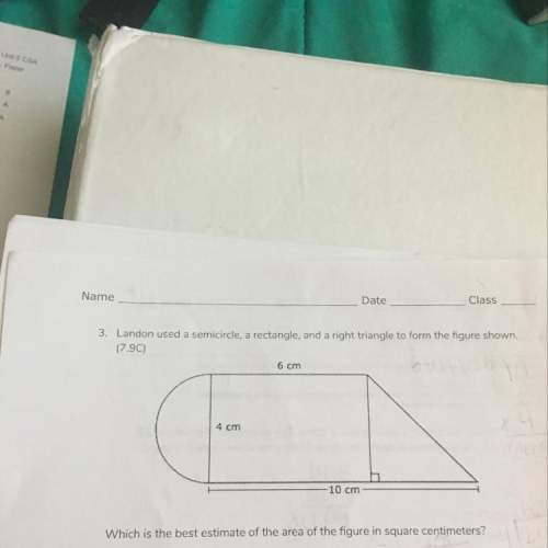 Landon used a semicircle, a rectangle, and a right triangle, to form a figure below. which is the be