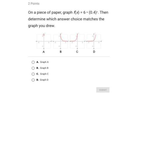 F(x) = 6 • (0.4)x. then determine which answer choice matches the graph you drew. ( )