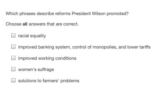 Which phrases describe reforms president wilson promoted?  choose all answers that are c