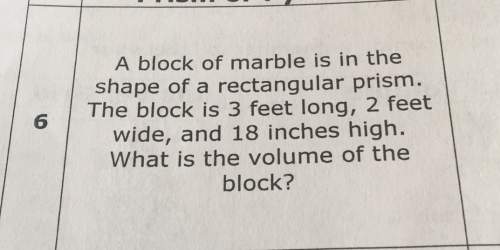 Ablock of marble is in the shape of a rectangular prism 6 the block is 3 feet long 2 feet wide and 1