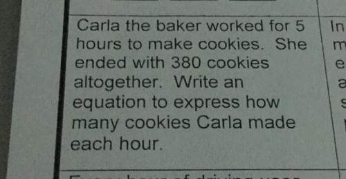 Carla the baker worked for 5 inhours to make cookies. she mended with 380 cookiesaltogether. write a
