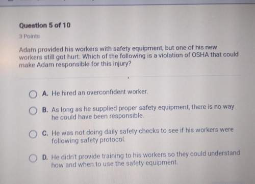 Adam provided his workers with safety equipment, but one of his newworkers still got hurt: wh