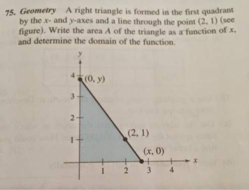 Aright triangle is formed in the first quadrant by the x- and y-axes and a line through the point (2