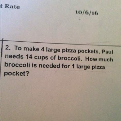 To make 4 large pizza pockets paul needs 14 cups of broccoli how much broccoli is needed for one lar
